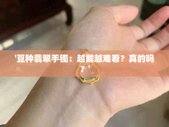 '豆种翡翠手镯：越戴越难看？真的吗？'