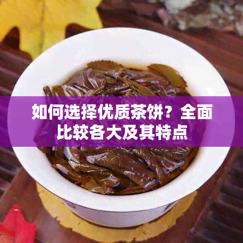 如何选择优质茶饼？全面比较各大及其特点