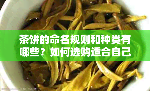 茶饼的命名规则和种类有哪些？如何选购适合自己的茶饼？