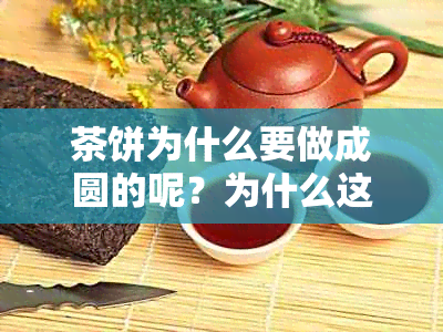 茶饼为什么要做成圆的呢？为什么这么贵？