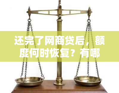 还完了网商贷后，额度何时恢复？有哪些注意事项？