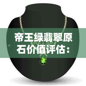 帝王绿翡翠原石价值评估：影响因素与市场行情分析