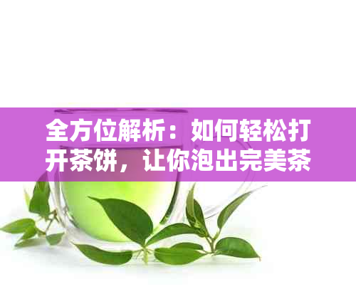 全方位解析：如何轻松打开茶饼，让你泡出完美茶香