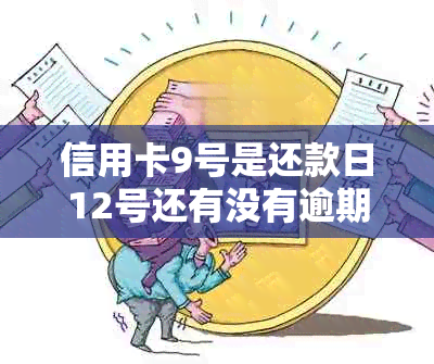 信用卡9号是还款日12号还有没有逾期的-信用卡9号是还款日12号还有没有逾期的可能