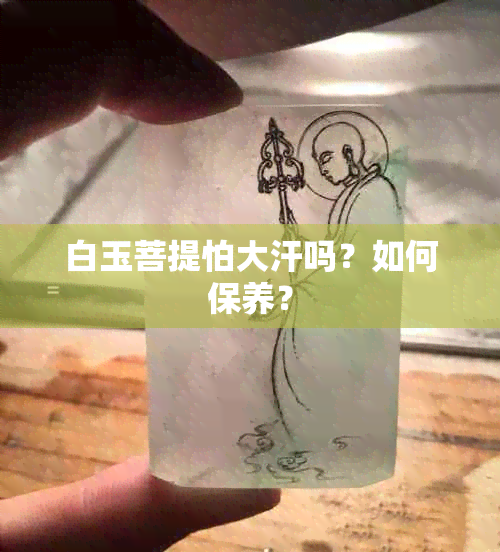 白玉菩提怕大汗吗？如何保养？