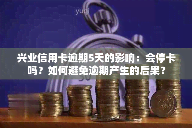 兴业信用卡逾期5天的影响：会停卡吗？如何避免逾期产生的后果？