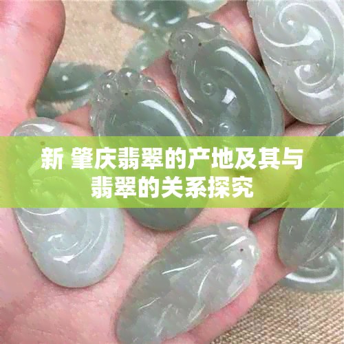 新 肇庆翡翠的产地及其与翡翠的关系探究