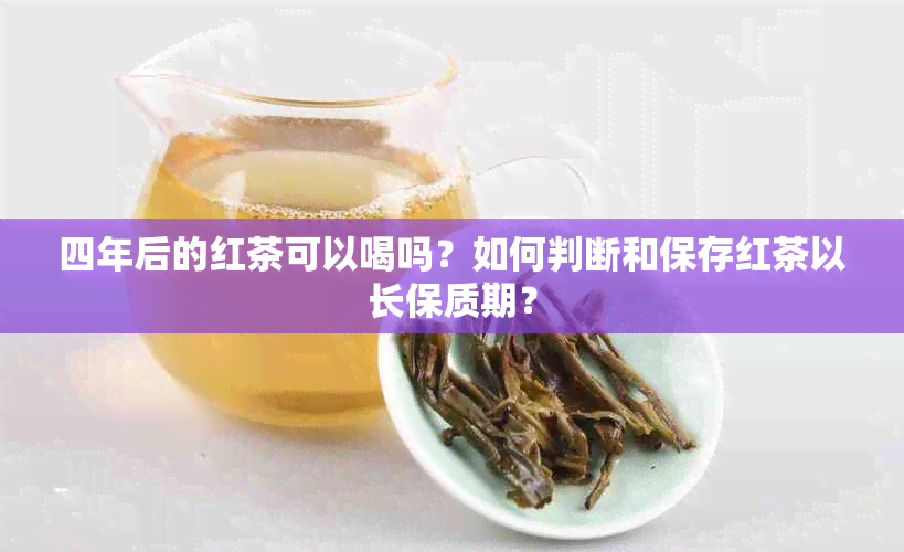 四年后的红茶可以喝吗？如何判断和保存红茶以长保质期？