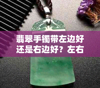 翡翠手镯带左边好还是右边好？左右手佩戴的讲究与选择