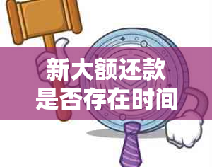 新大额还款是否存在时间限制？了解还款期限及相关政策