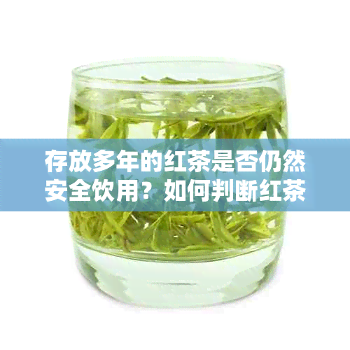 存放多年的红茶是否仍然安全饮用？如何判断红茶是否过期？