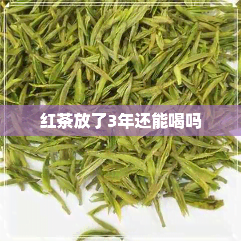 红茶放了3年还能喝吗