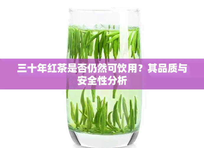 三十年红茶是否仍然可饮用？其品质与安全性分析