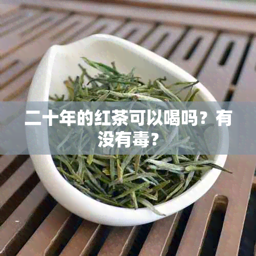 二十年的红茶可以喝吗？有没有？