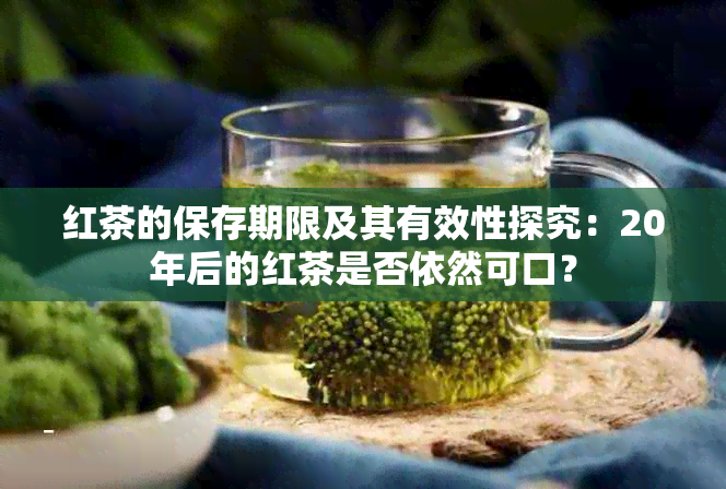 红茶的保存期限及其有效性探究：20年后的红茶是否依然可口？