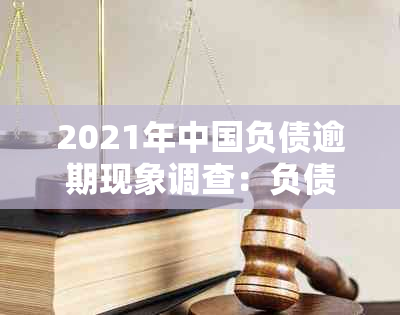 2021年中国负债逾期现象调查：负债人数、原因及解决方案全面解析