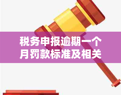 税务申报逾期一个月罚款标准及相关处理方式