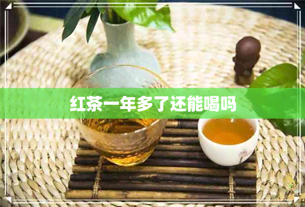 红茶一年多了还能喝吗