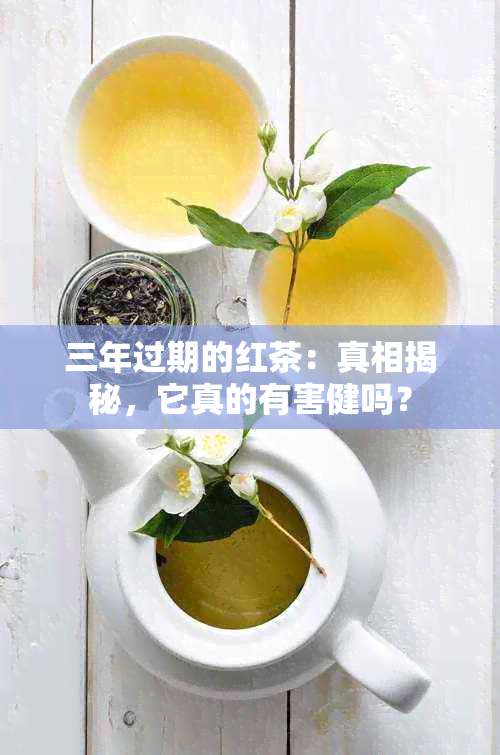 三年过期的红茶：真相揭秘，它真的有害健吗？