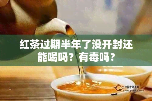 红茶过期半年了没开封还能喝吗？有吗？