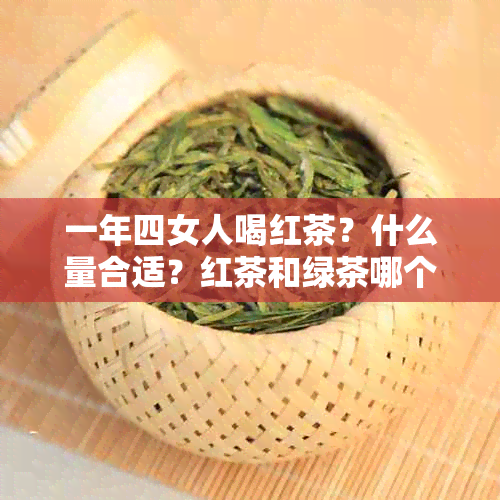 一年四女人喝红茶？什么量合适？红茶和绿茶哪个更好？