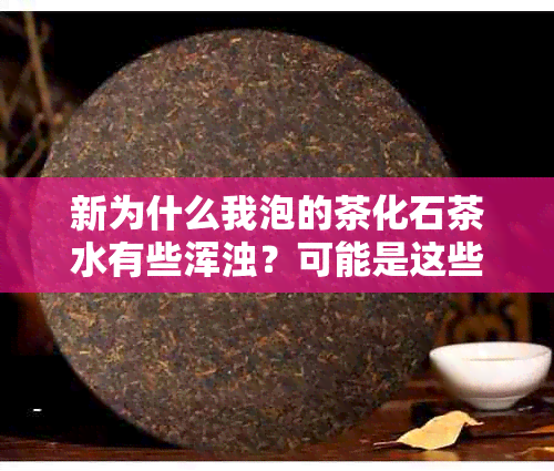 新为什么我泡的茶化石茶水有些浑浊？可能是这些原因导致的！