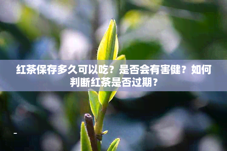 红茶保存多久可以吃？是否会有害健？如何判断红茶是否过期？