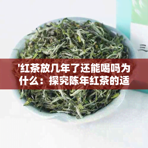 '红茶放几年了还能喝吗为什么：探究陈年红茶的适饮期限及其味道变化原因'