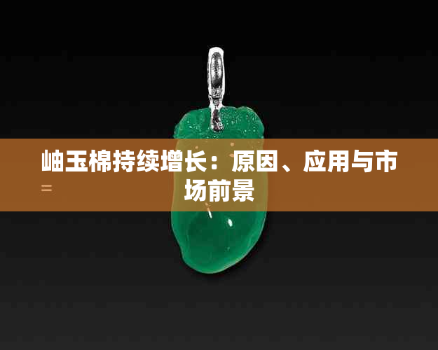 岫玉棉持续增长：原因、应用与市场前景