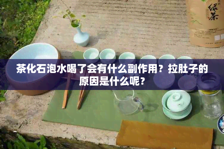 茶化石泡水喝了会有什么副作用？拉肚子的原因是什么呢？