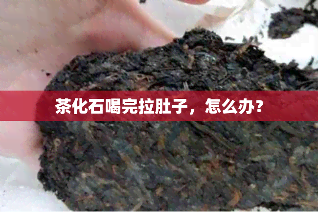 茶化石喝完拉肚子，怎么办？