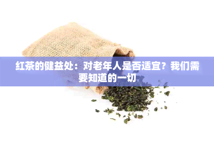 红茶的健益处：对老年人是否适宜？我们需要知道的一切