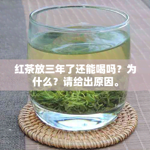 红茶放三年了还能喝吗？为什么？请给出原因。