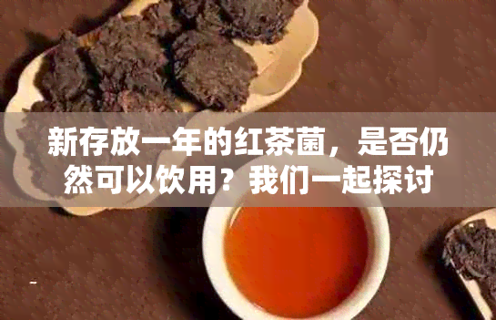 新存放一年的红茶菌，是否仍然可以饮用？我们一起探讨