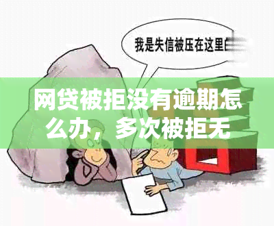 网贷被拒没有逾期怎么办，多次被拒无逾期情况分析