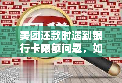 美团还款时遇到银行卡限额问题，如何解决？