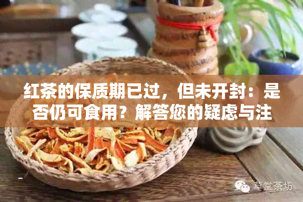 红茶的保质期已过，但未开封：是否仍可食用？解答您的疑虑与注意事项