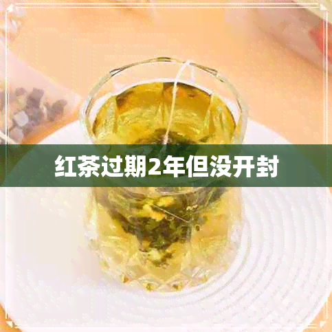 红茶过期2年但没开封