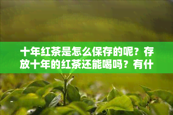 十年红茶是怎么保存的呢？存放十年的红茶还能喝吗？有什么功效？