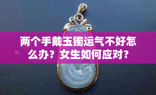 两个手戴玉镯运气不好怎么办？女生如何应对？