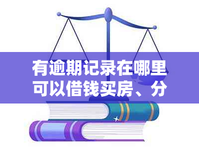 有逾期记录在哪里可以借钱买房、分期和借款？请推荐平台。