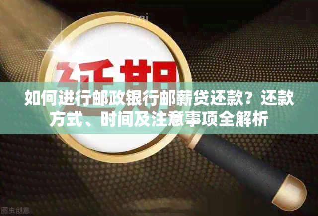 如何进行邮政银行邮薪贷还款？还款方式、时间及注意事项全解析