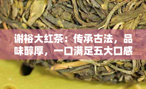 谢裕大红茶：传承古法，品味醇厚，一口满足五大口感需求