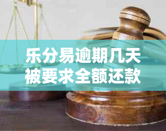 乐分易逾期几天被要求全额还款怎么办：解决办法及影响分析