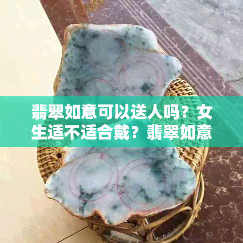 翡翠如意可以送人吗？女生适不适合戴？翡翠如意有什么功效？