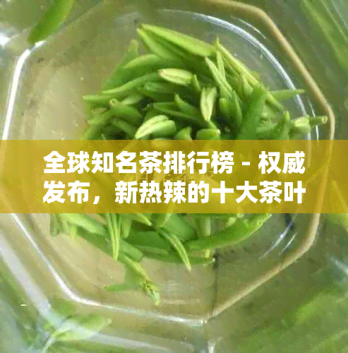 全球知名茶排行榜 - 权威发布，新热辣的十大茶叶一览无余