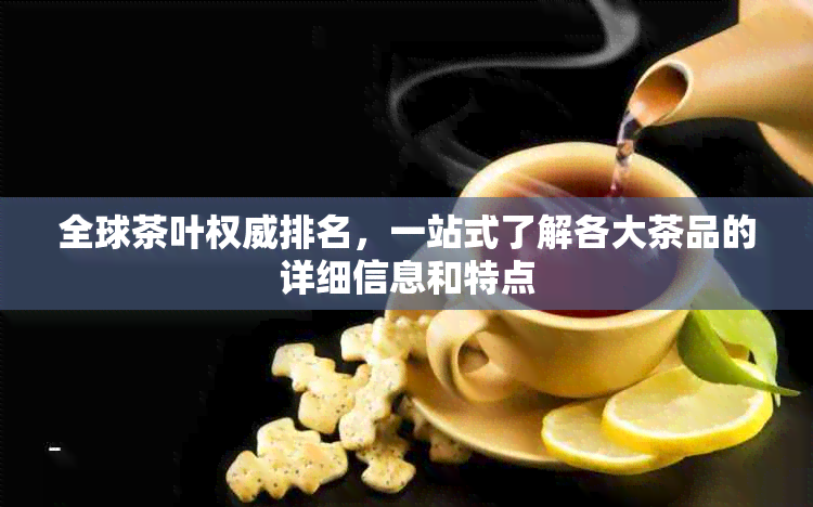 全球茶叶权威排名，一站式了解各大茶品的详细信息和特点