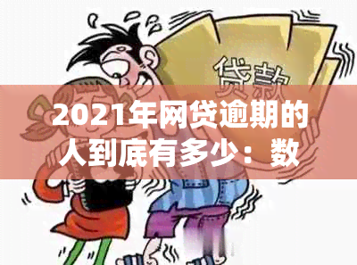 2021年网贷逾期的人到底有多少：数据统计与分析