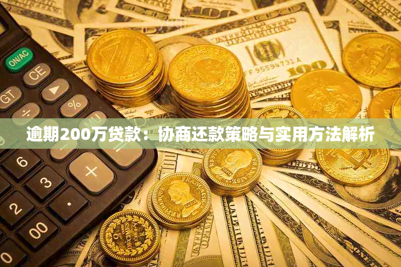 逾期200万贷款：协商还款策略与实用方法解析