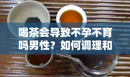 喝茶会导致不孕不育吗男性？如何调理和治疗？